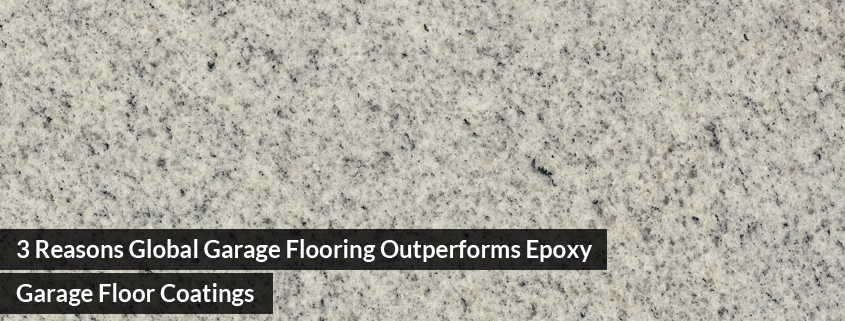 3 Reasons Global Garage Flooring Outperforms Epoxy Garage Floor Coatings