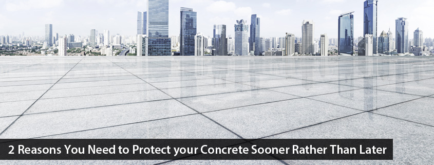 2 Reasons You Need to Protect your Concrete Sooner Rather Than Later