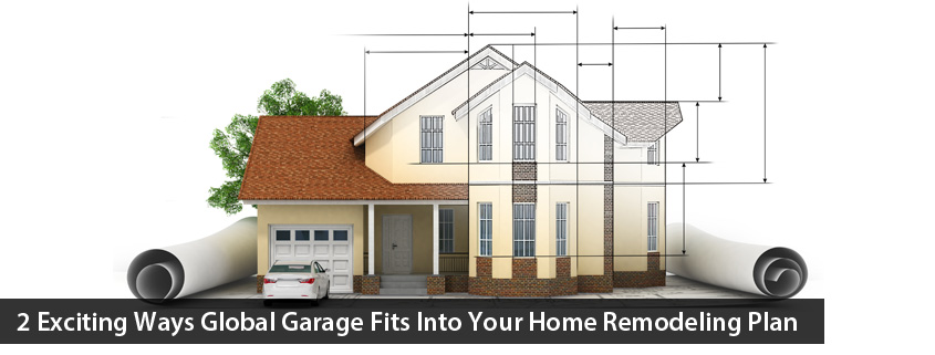 2 Exciting Ways Global Garage Fits into your Home Remodeling Plan